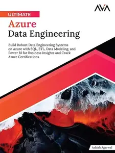 Ultimate Azure Data Engineering Build Robust Data Engineering Systems on Azure with SQL, ETL, Data Modeling, and Power BI