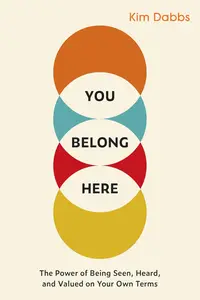 You Belong Here The Power of Being Seen, Heard, and Valued on Your Own Terms