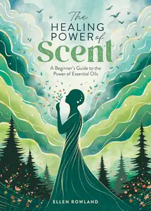 The Healing Power of Scent A beginner’s guide to the power of essential oils