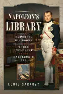 Napoleon’s Library The Emperor, His Books and Their Influence on the Napoleonic Era