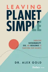 Leaving Planet Simple Embracing Sustainability, ESG, and Resilience to Transform Your Business