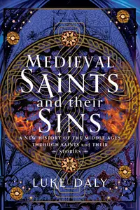 Medieval Saints and their Sins A New History of the Middle Ages through Saints and their Stories