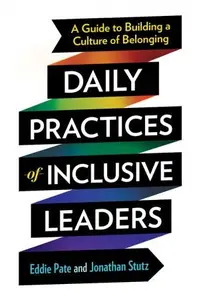 Daily Practices of Inclusive Leaders A Guide to Building a Culture of Belonging