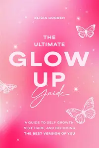 The Ultimate Glow Up Guide A Guide to Self Growth, Self Care, and Becoming the Best Version of You