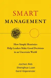 Smart Management How Simple Heuristics Help Leaders Make Good Decisions in an Uncertain World (The MIT Press)