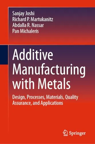 Additive Manufacturing with Metals Design, Processes, Materials, Quality Assurance, and Applications