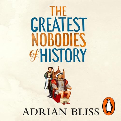 The Greatest Nobodies of History: Minor Characters from Major Moments [Audiobook]