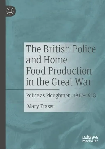 The British Police and Home Food Production in the Great War Police as Ploughmen, 1917-1918