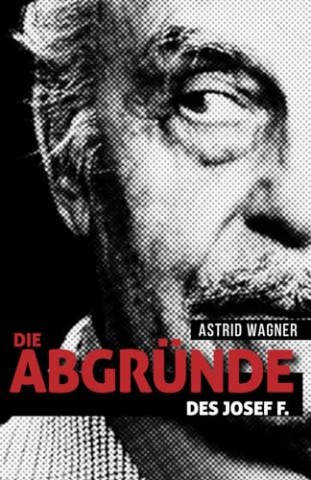 Cover: Astrid Wagner - Die Abgr&uuml;nde des Josef F.