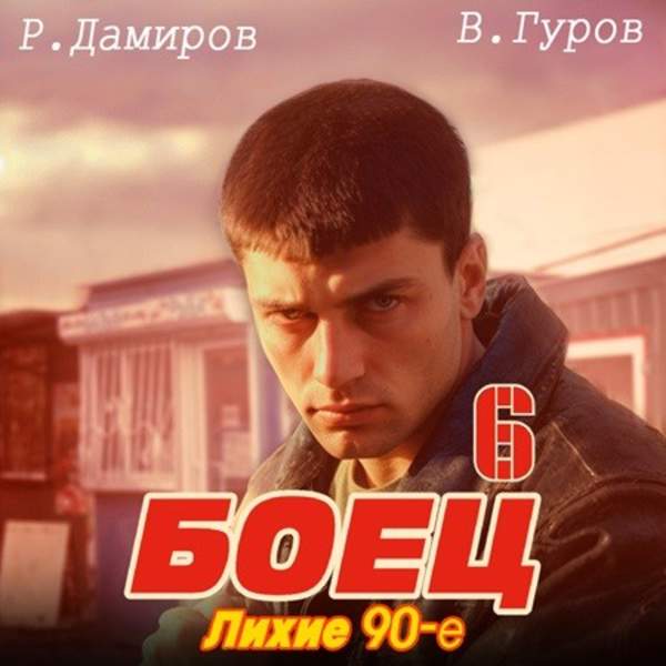 Дамиров Рафаэль, Валерий Гуров - Боец 6: лихие 90-е (Аудиокнига)