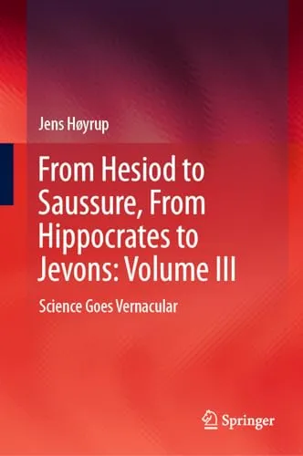 From Hesiod to Saussure, From Hippocrates to Jevons Volume III Science Goes Vernacular