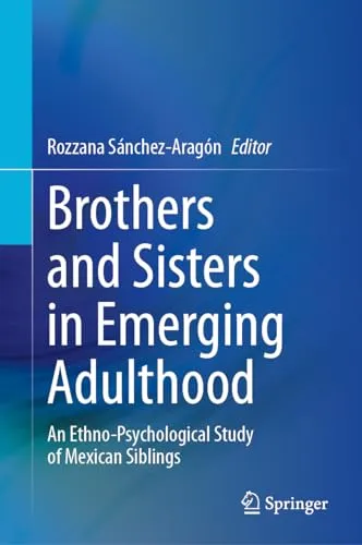 Brothers and Sisters in Emerging Adulthood An Ethno-Psychological Study of Mexican Siblings