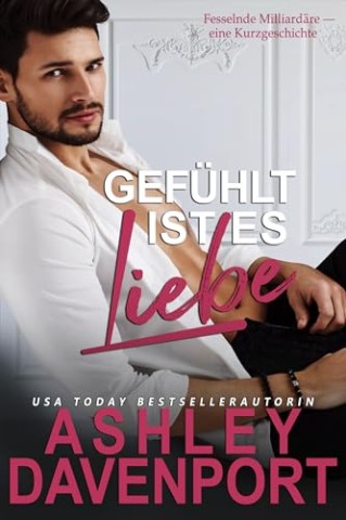 Ashley Davenport - Gef&uuml;hlt ist es Liebe (Fesselnde Milliard&auml;re 6)