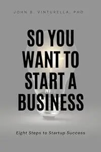 So You Want to Start a Business Eight Steps to Startup Success