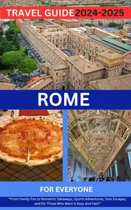 ROME FOR EVERYONE TRAVEL GUIDE 2024-2025 From Family Fun to Romantic Getaways