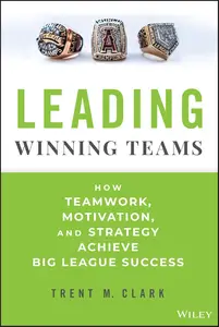 Leading Winning Teams How Teamwork, Motivation, and Strategy Achieve Big League Success