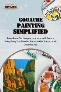 Gouache Painting Simplified From Basic Techniques to Advanced Effects