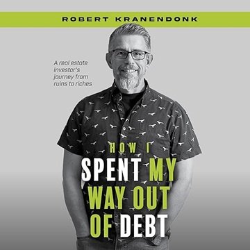 How I Spent My Way Out of Debt: A Real Estate Investor's Journey from Ruins to Riches [Audiobook]