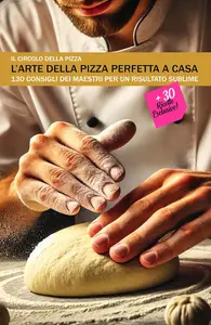 L’Arte della Pizza Perfetta a Casa 130 Consigli dei Maestri per un Risultato Sublime