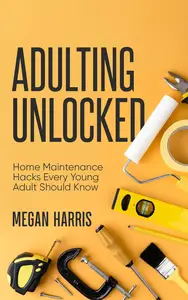 Adulting Unlocked Home Maintenance Hacks Every Young Adult Should Know