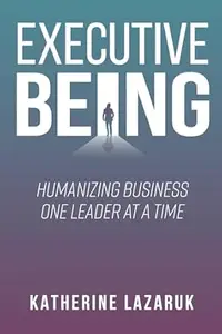 Executive Being Humanizing Business One Leader at a Time