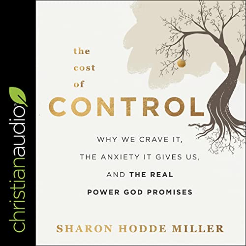 The Cost of Control: Why We Crave It, the Anxiety It Gives Us, and the Real Power God Promises [A...