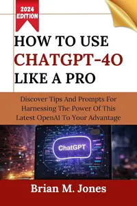 HOW TO USE CHATGPT-4O LIKE A PRO Discover Tips And Prompts For Harnessing The Power Of This Latest OpenAI