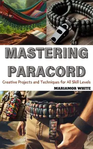 MASTERING PARACORD Creative Projects and Techniques for All Skill Levels