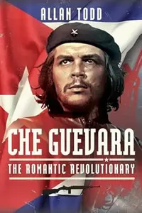 Che Guevara The Romantic Revolutionary