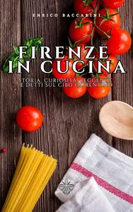 Firenze in Cucina Storia, curiosità, leggende e detti sul cibo fiorentino