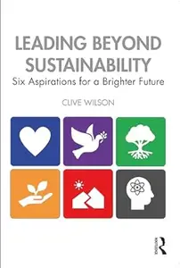 Leading Beyond Sustainability Six Aspirations for a Brighter Future