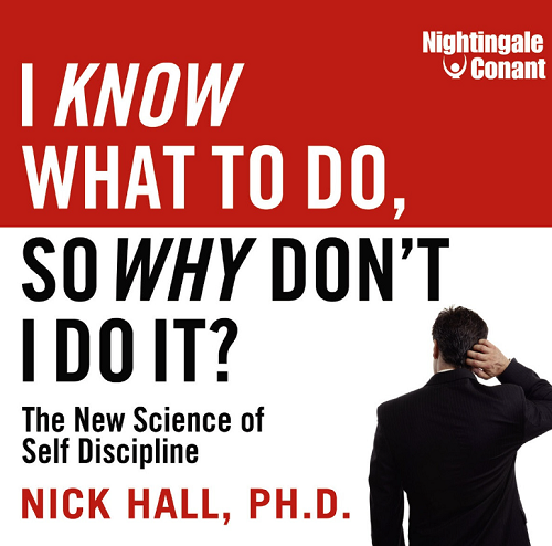 Nick Hall, Ph.D – I KNOW WHAT TO DO, SO WHY DON'T I DO IT?