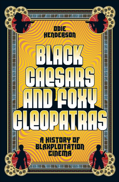 Black Caesars and Foxy Cleopatras: A History of Blaxploitation Cinema - Odie Hende... Fba758978bb081c04af0dd6cea47d702