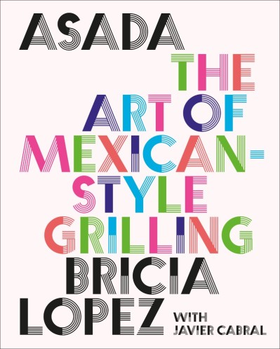 Asada: The Art of Mexican-Style Grilling - Bricia Lopez E3d60e319dbdbf84b923f47bd0280e3c