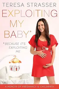 Exploiting My Baby A Memoir of Pregnancy & Childbirth