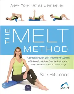 The MELT Method A Breakthrough Self-Treatment System to Eliminate Chronic Pain, Erase the Signs of Aging, and Feel Fantastic i