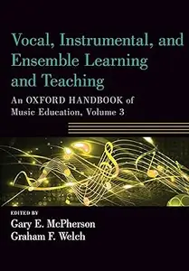 Vocal, Instrumental, and Ensemble Learning and Teaching An Oxford Handbook of Music Education, Volume 3