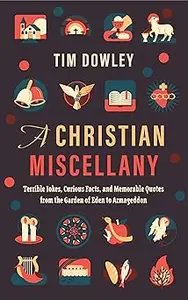 A Christian Miscellany Terrible Jokes, Curious Facts, and Memorable Quotes from the Garden of Eden to Armageddon