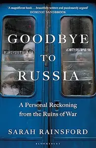 Goodbye to Russia A Personal Reckoning from the Ruins of War