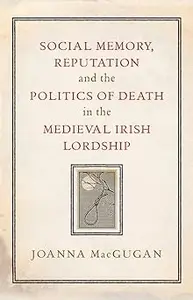 Social Memory, Reputation and the Politics of Death in the Medieval Irish Lordship