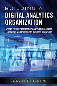 Building a Digital Analytics Organization Create Value by Integrating Analytical Processes, Technology, and People into Busine