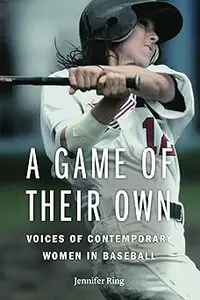 A Game of Their Own Voices of Contemporary Women in Baseball