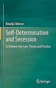 Self-Determination and Secession In Between the Law, Theory and Practice