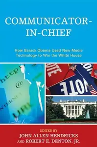 Communicator-in-chief how Barack Obama used new media technology to win the White House