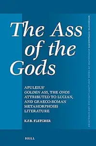 The Ass of the Gods Apuleius’ Golden Ass, the Onos Attributed to Lucian, and Graeco-Roman Metamorphosis Literature