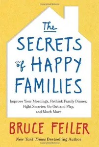 The Secrets of Happy Families Improve Your Mornings, Rethink Family Dinner, Fight Smarter, Go Out and Play, and Much More