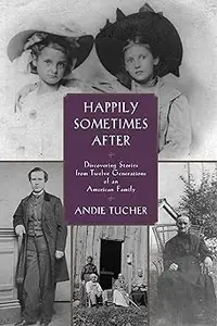 Happily Sometimes After Discovering Stories from Twelve Generations of an American Family