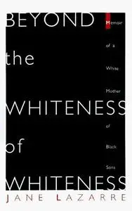 Beyond The Whiteness of Whiteness Memoir of a White Mother of Black Sons