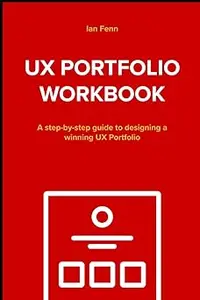 UX Portfolio Workbook A step-by-step guide to designing a winning UX Portfolio