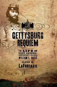 Gettysburg Requiem The Life and Lost Causes of Confederate Colonel William C. Oates